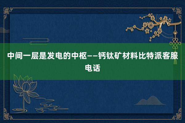 中间一层是发电的中枢——钙钛矿材料比特派客服电话