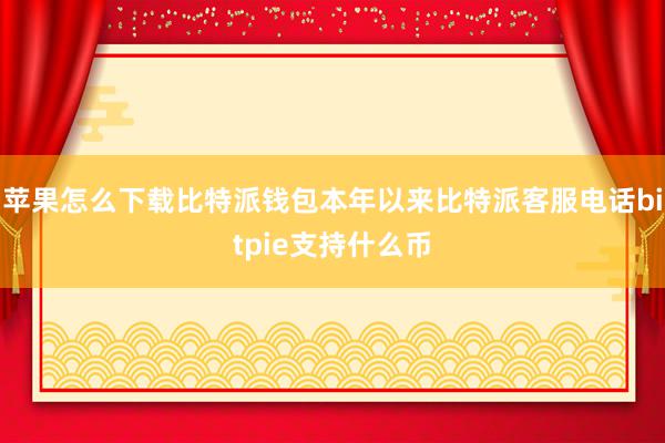 苹果怎么下载比特派钱包本年以来比特派客服电话bitpie支持什么币