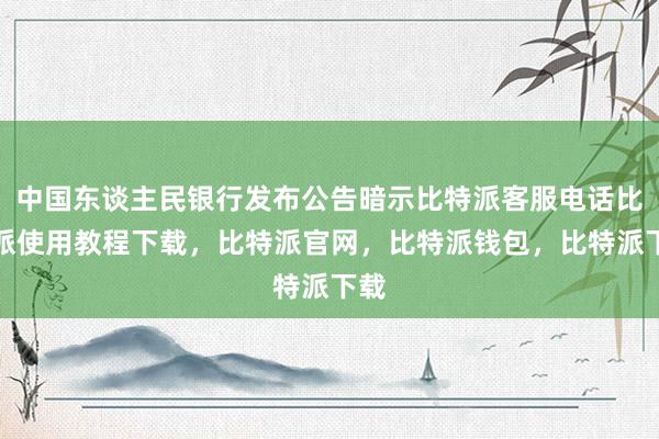 中国东谈主民银行发布公告暗示比特派客服电话比特派使用教程下载，比特派官网，比特派钱包，比特派下载