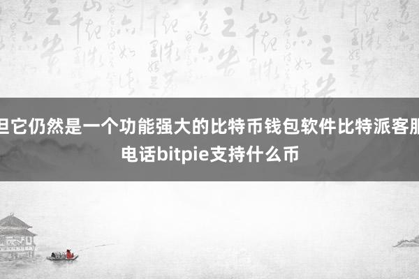 但它仍然是一个功能强大的比特币钱包软件比特派客服电话bitpie支持什么币