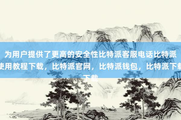 为用户提供了更高的安全性比特派客服电话比特派使用教程下载，比特派官网，比特派钱包，比特派下载