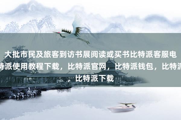 大批市民及旅客到访书展阅读或买书比特派客服电话比特派使用教程下载，比特派官网，比特派钱包，比特派下载