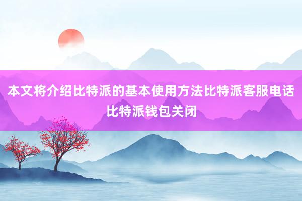 本文将介绍比特派的基本使用方法比特派客服电话比特派钱包关闭