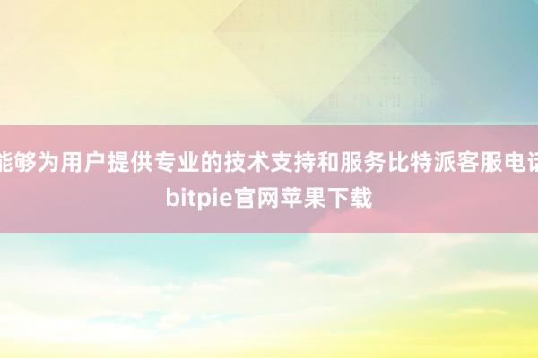 能够为用户提供专业的技术支持和服务比特派客服电话bitpie官网苹果下载