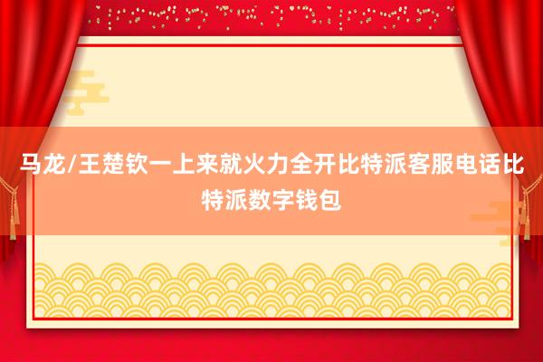 马龙/王楚钦一上来就火力全开比特派客服电话比特派数字钱包