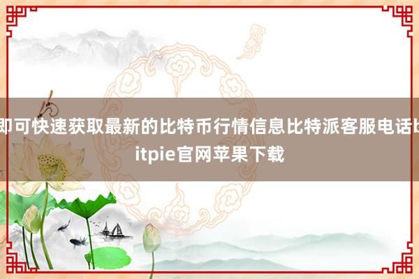 即可快速获取最新的比特币行情信息比特派客服电话bitpie官网苹果下载