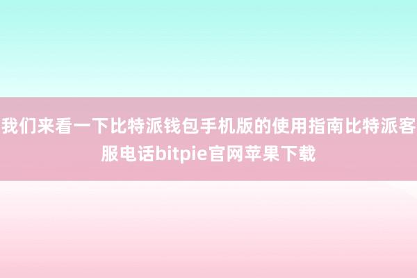 我们来看一下比特派钱包手机版的使用指南比特派客服电话bitpie官网苹果下载