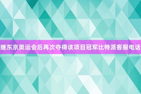 继东京奥运会后再次夺得该项目冠军比特派客服电话