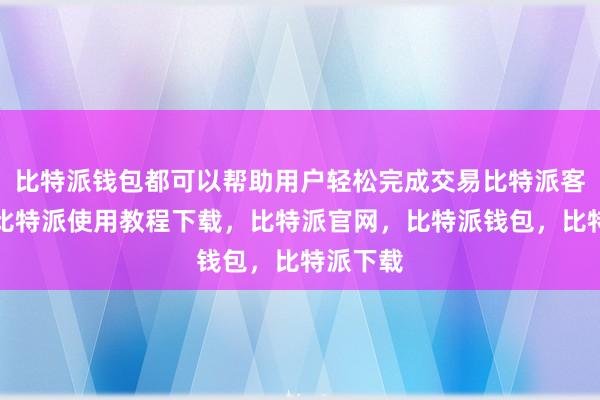比特派钱包都可以帮助用户轻松完成交易比特派客服电话比特派使用教程下载，比特派官网，比特派钱包，比特派下载