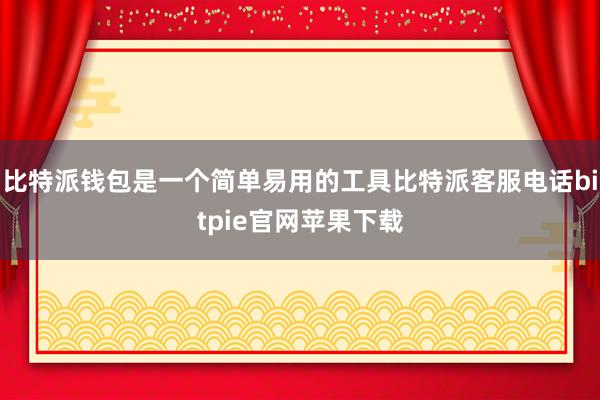 比特派钱包是一个简单易用的工具比特派客服电话bitpie官网苹果下载