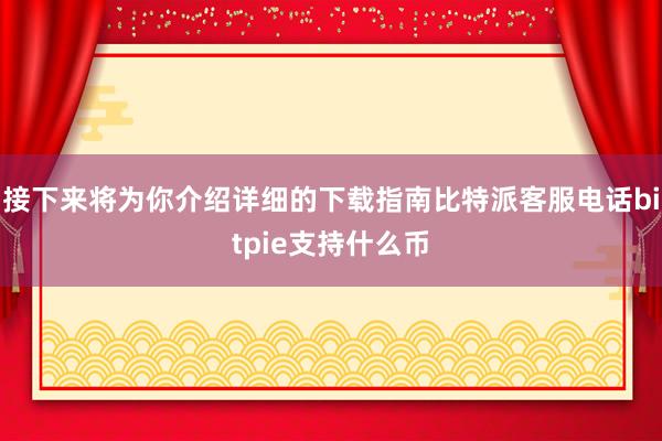 接下来将为你介绍详细的下载指南比特派客服电话bitpie支持什么币