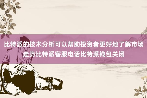 比特派的技术分析可以帮助投资者更好地了解市场走势比特派客服电话比特派钱包关闭