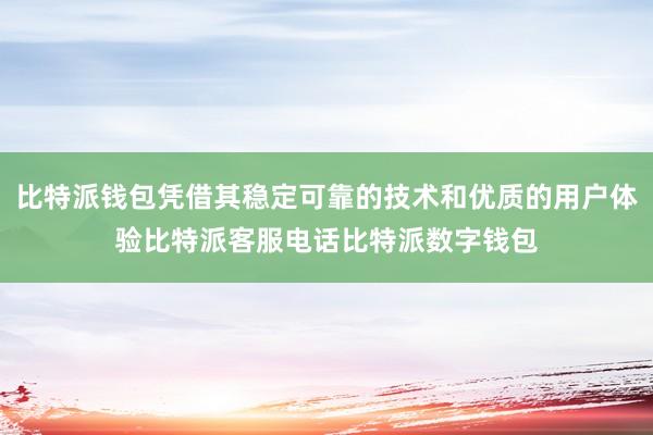 比特派钱包凭借其稳定可靠的技术和优质的用户体验比特派客服电话比特派数字钱包