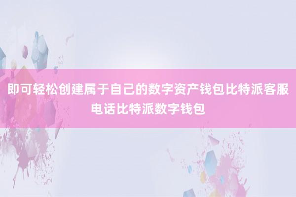 即可轻松创建属于自己的数字资产钱包比特派客服电话比特派数字钱包