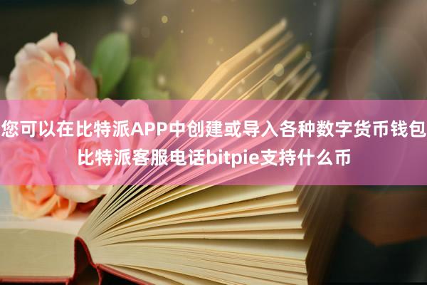 您可以在比特派APP中创建或导入各种数字货币钱包比特派客服电话bitpie支持什么币