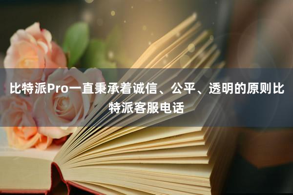 比特派Pro一直秉承着诚信、公平、透明的原则比特派客服电话