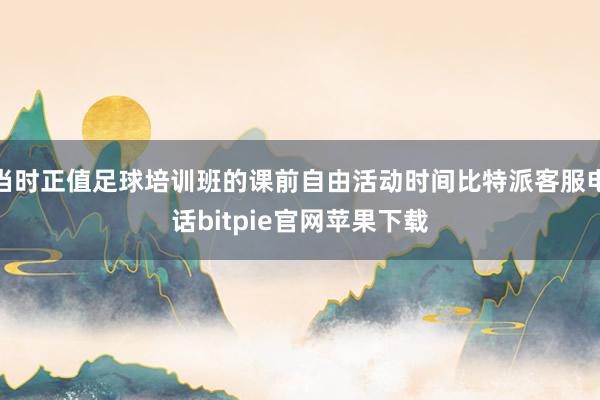 当时正值足球培训班的课前自由活动时间比特派客服电话bitpie官网苹果下载