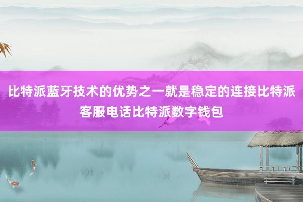 比特派蓝牙技术的优势之一就是稳定的连接比特派客服电话比特派数字钱包