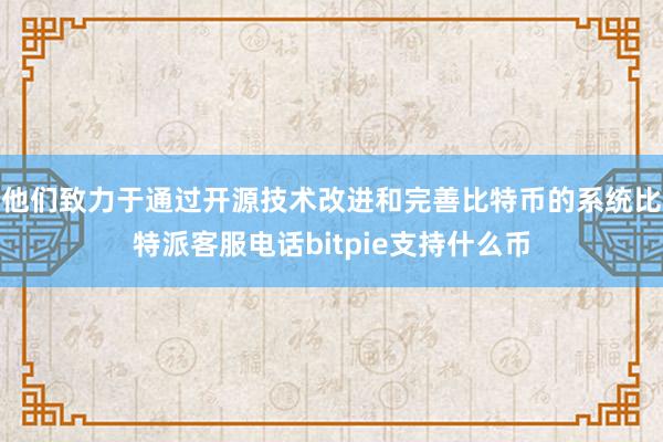 他们致力于通过开源技术改进和完善比特币的系统比特派客服电话bitpie支持什么币