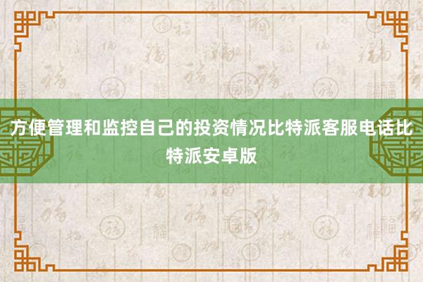 方便管理和监控自己的投资情况比特派客服电话比特派安卓版