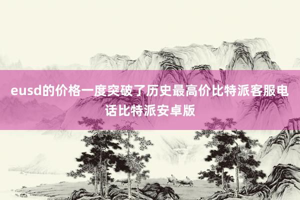 eusd的价格一度突破了历史最高价比特派客服电话比特派安卓版