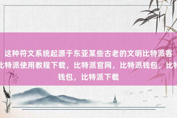 这种符文系统起源于东亚某些古老的文明比特派客服电话比特派使用教程下载，比特派官网，比特派钱包，比特派下载