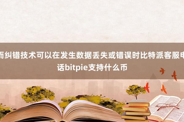 而纠错技术可以在发生数据丢失或错误时比特派客服电话bitpie支持什么币