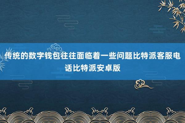 传统的数字钱包往往面临着一些问题比特派客服电话比特派安卓版