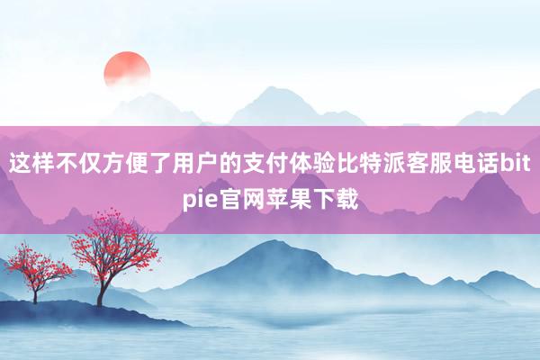 这样不仅方便了用户的支付体验比特派客服电话bitpie官网苹果下载