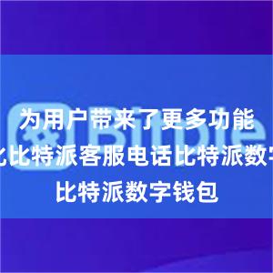 为用户带来了更多功能和优化比特派客服电话比特派数字钱包