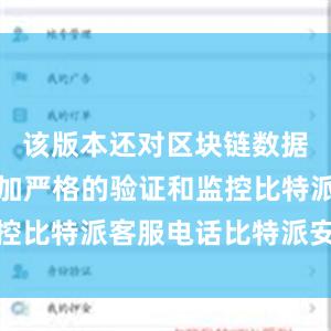 该版本还对区块链数据进行了更加严格的验证和监控比特派客服电话比特派安卓版