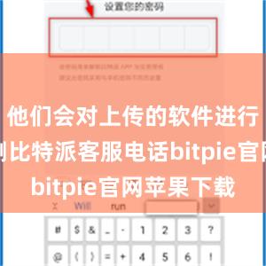 他们会对上传的软件进行安全检测比特派客服电话bitpie官网苹果下载