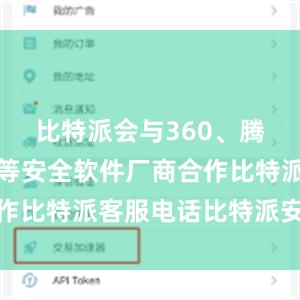 比特派会与360、腾讯、金山等安全软件厂商合作比特派客服电话比特派安卓版