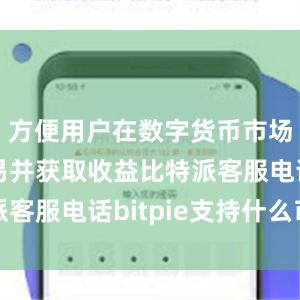 方便用户在数字货币市场进行交易并获取收益比特派客服电话bitpie支持什么币