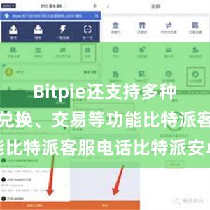 Bitpie还支持多种加密货币的兑换、交易等功能比特派客服电话比特派安卓版