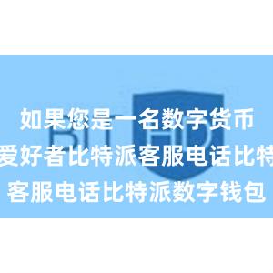 如果您是一名数字货币投资者或爱好者比特派客服电话比特派数字钱包