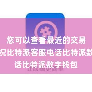 您可以查看最近的交易记录情况比特派客服电话比特派数字钱包