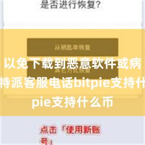 以免下载到恶意软件或病毒比特派客服电话bitpie支持什么币