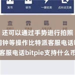 还可以通过手势进行拍照、关闭闹钟等操作比特派客服电话bitpie支持什么币