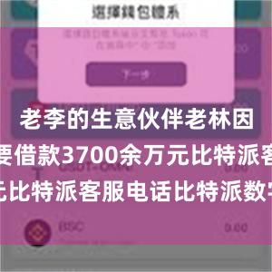 老李的生意伙伴老林因经营需要借款3700余万元比特派客服电话比特派数字钱包