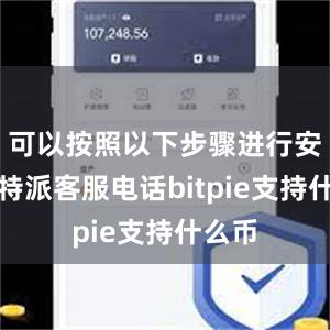 可以按照以下步骤进行安装比特派客服电话bitpie支持什么币