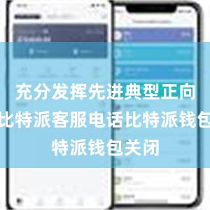 充分发挥先进典型正向激励比特派客服电话比特派钱包关闭