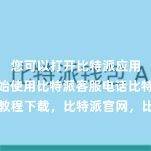 您可以打开比特派应用程序并开始使用比特派客服电话比特派使用教程下载，比特派官网，比特派钱包，比特派下载