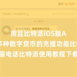 而且比特派iOS版APP支持多种数字货币的充提功能比特派客服电话比特派使用教程下载，比特派官网，比特派钱包，比特派下载