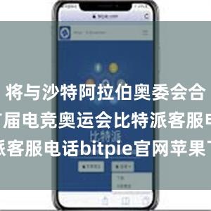 将与沙特阿拉伯奥委会合作举办首届电竞奥运会比特派客服电话bitpie官网苹果下载