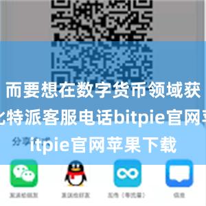 而要想在数字货币领域获得成功比特派客服电话bitpie官网苹果下载