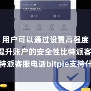 用户可以通过设置高强度的密码来提升账户的安全性比特派客服电话bitpie支持什么币