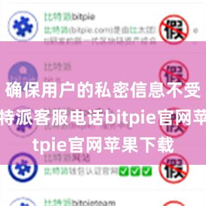 确保用户的私密信息不受泄漏比特派客服电话bitpie官网苹果下载