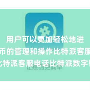 用户可以更加轻松地进行数字货币的管理和操作比特派客服电话比特派数字钱包