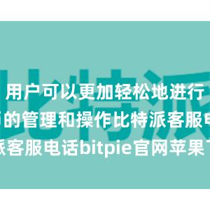 用户可以更加轻松地进行数字货币的管理和操作比特派客服电话bitpie官网苹果下载